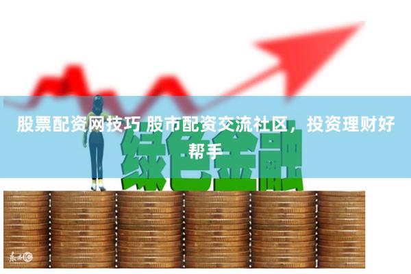 股票配资网技巧 股市配资交流社区，投资理财好帮手