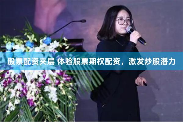 股票配资夹层 体验股票期权配资，激发炒股潜力