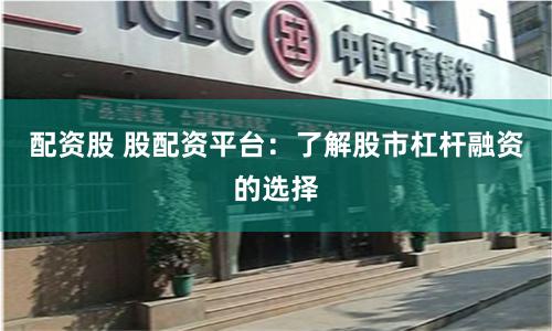 配资股 股配资平台：了解股市杠杆融资的选择