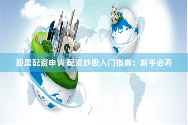股票配资申请 配资炒股入门指南：新手必看