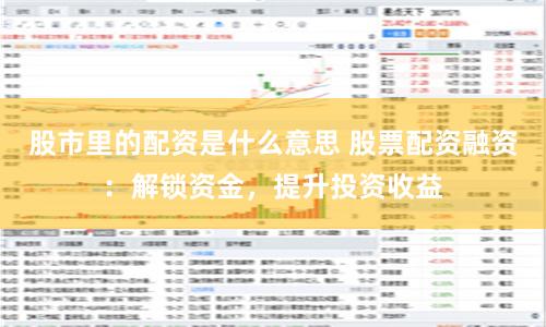 股市里的配资是什么意思 股票配资融资：解锁资金，提升投资收益