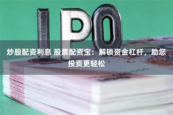 炒股配资利息 股票配资宝：解锁资金杠杆，助您投资更轻松