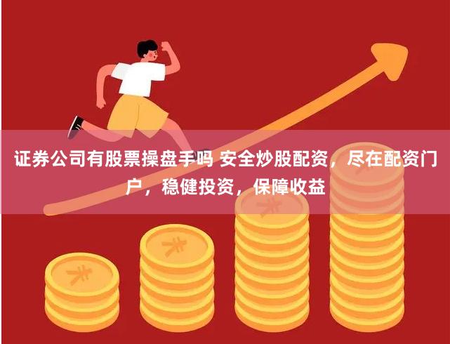 证券公司有股票操盘手吗 安全炒股配资,尽在配资门户,稳健投资,保障收益