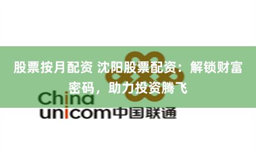 股票按月配资 沈阳股票配资：解锁财富密码，助力投资腾飞