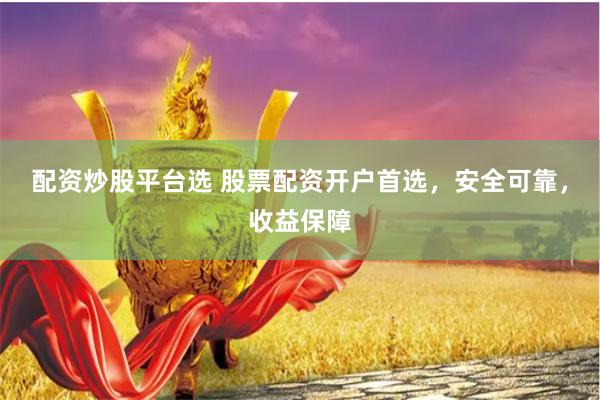 配资炒股平台选 股票配资开户首选，安全可靠，收益保障