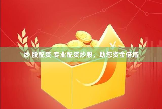 炒 股配资 专业配资炒股，助您资金倍增