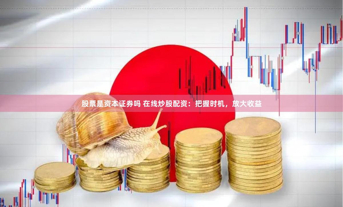 股票是资本证券吗 在线炒股配资：把握时机，放大收益