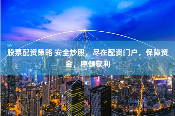 股票配资策略 安全炒股，尽在配资门户，保障资金，稳健获利