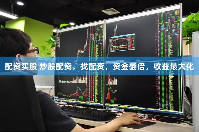 配资买股 炒股配资，找配资，资金翻倍，收益最大化