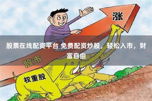 股票在线配资平台 免费配资炒股，轻松入市，财富自由