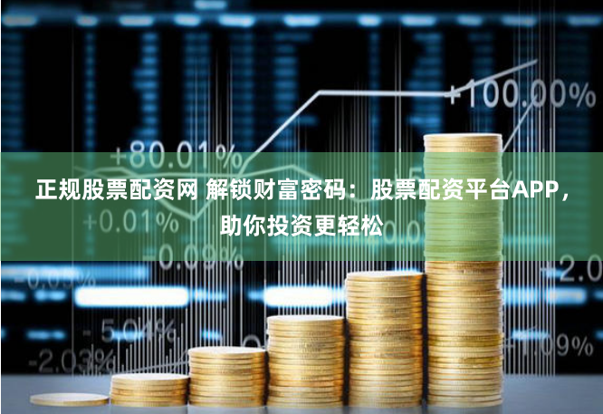 正规股票配资网 解锁财富密码：股票配资平台APP，助你投资更轻松