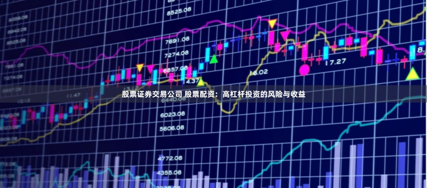 股票证券交易公司 股票配资：高杠杆投资的风险与收益