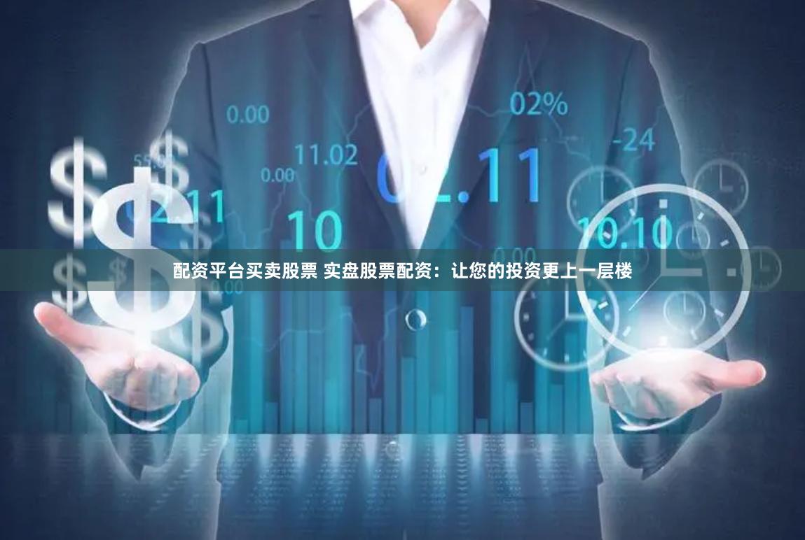 配资平台买卖股票 实盘股票配资：让您的投资更上一层楼
