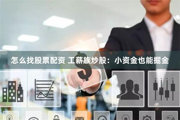 怎么找股票配资 工薪族炒股：小资金也能掘金