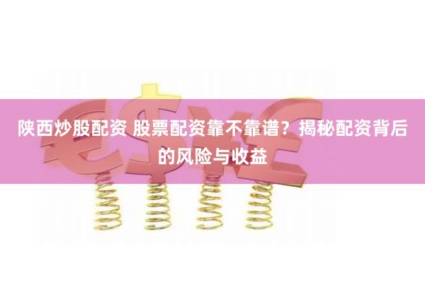 陕西炒股配资 股票配资靠不靠谱？揭秘配资背后的风险与收益