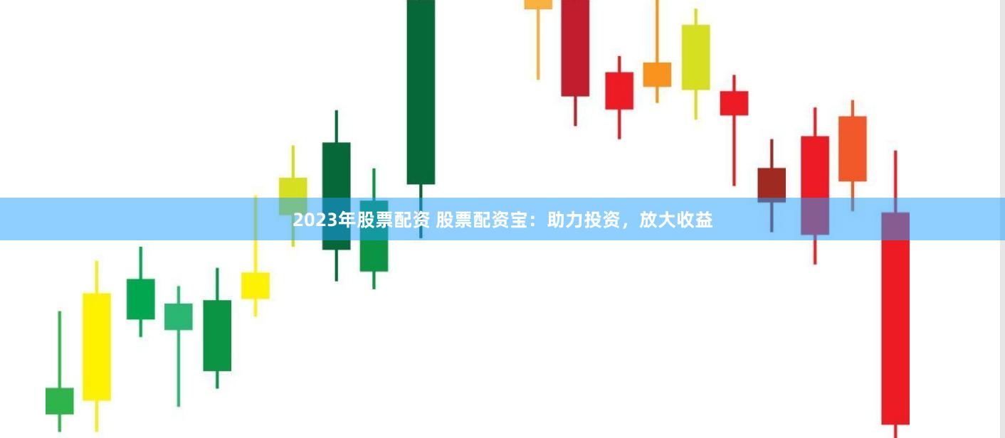 2023年股票配资 股票配资宝：助力投资，放大收益